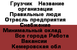 Грузчик › Название организации ­ Правильные люди › Отрасль предприятия ­ Снабжение › Минимальный оклад ­ 26 000 - Все города Работа » Вакансии   . Кемеровская обл.,Березовский г.